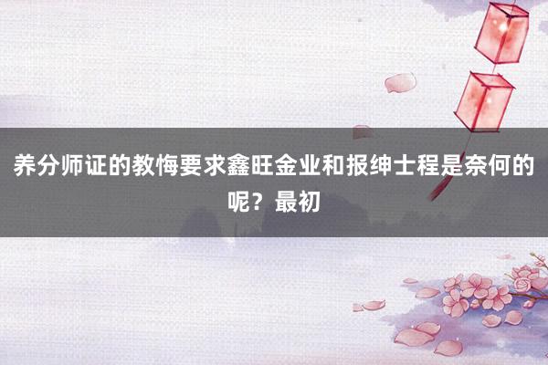 养分师证的教悔要求鑫旺金业和报绅士程是奈何的呢？最初