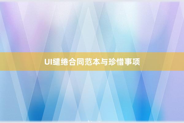 UI缱绻合同范本与珍惜事项